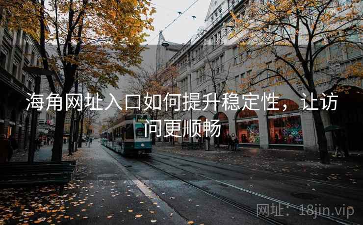 海角网址入口如何提升稳定性，让访问更顺畅