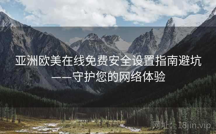 亚洲欧美在线免费安全设置指南避坑——守护您的网络体验