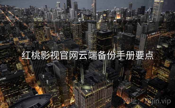 红桃影视官网云端备份手册要点 红桃影视官网云端备份手册要点