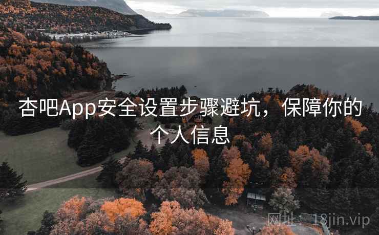 杏吧App安全设置步骤避坑,保障你的个人信息 杏吧App安全设置步骤避坑,保障你的个人信息