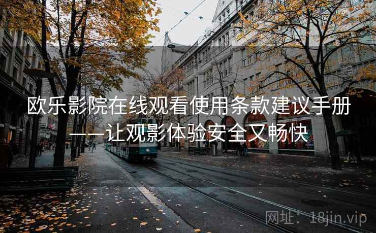 欧乐影院在线观看使用条款建议手册——让观影体验安全又畅快