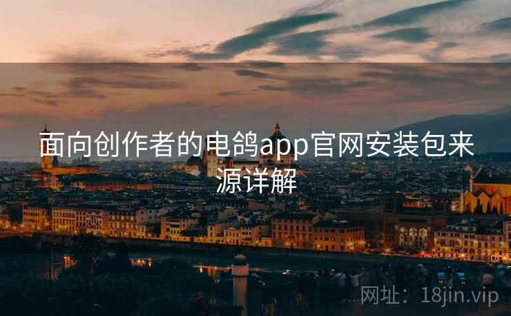 面向创作者的电鸽app官网安装包来源详解