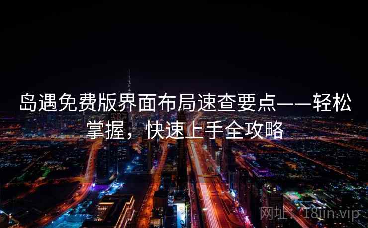 岛遇免费版界面布局速查要点——轻松掌握，快速上手全攻略