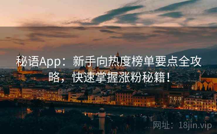 秘语App:新手向热度榜单要点全攻略,快速掌握涨粉秘籍! 秘语App:新手向热度榜单要点全攻略,快速掌握涨粉秘籍!