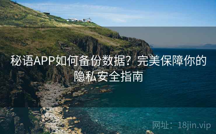秘语APP如何备份数据？完美保障你的隐私安全指南