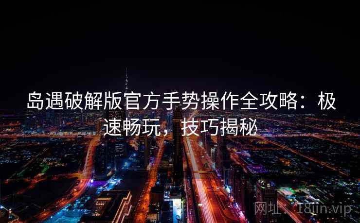 岛遇破解版官方手势操作全攻略:极速畅玩,技巧揭秘 岛遇破解版官方手势操作全攻略:极速畅玩,技巧揭秘
