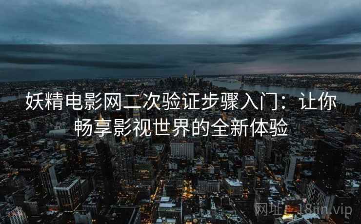 妖精电影网二次验证步骤入门：让你畅享影视世界的全新体验