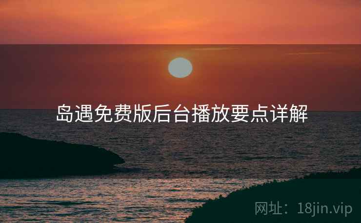 岛遇免费版后台播放要点详解 岛遇免费版后台播放要点详解