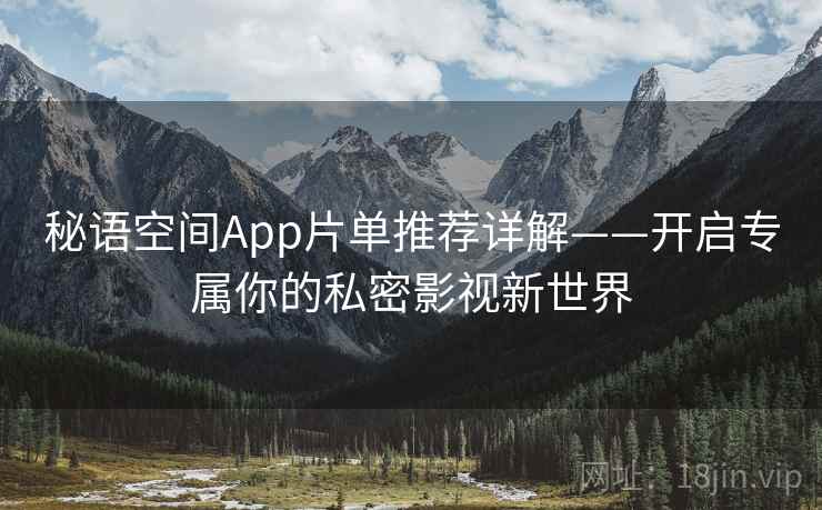 秘语空间App片单推荐详解——开启专属你的私密影视新世界