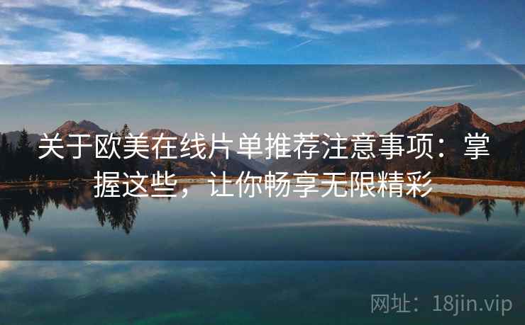 关于欧美在线片单推荐注意事项：掌握这些，让你畅享无限精彩