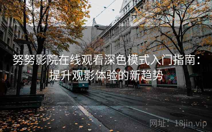 努努影院在线观看深色模式入门指南：提升观影体验的新趋势