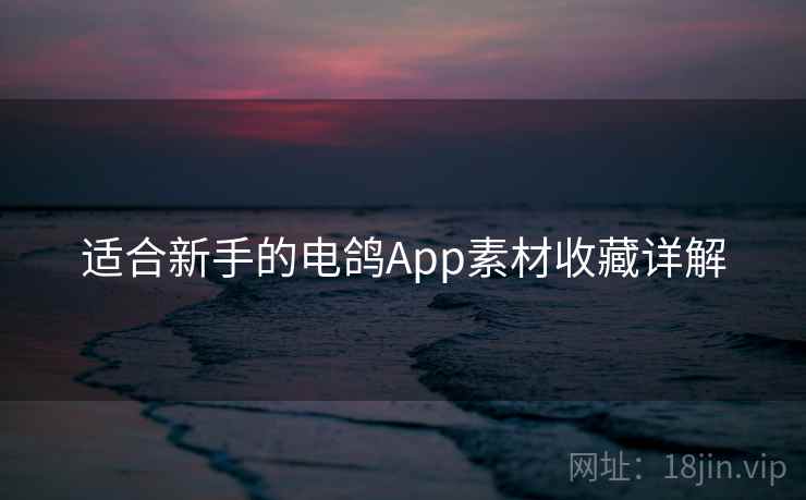适合新手的电鸽App素材收藏详解
