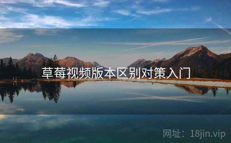 草莓视频版本区别对策入门