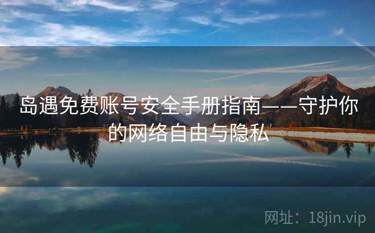 岛遇免费账号安全手册指南——守护你的网络自由与隐私 岛遇免费账号安全手册指南——守护你的网络自由与隐私