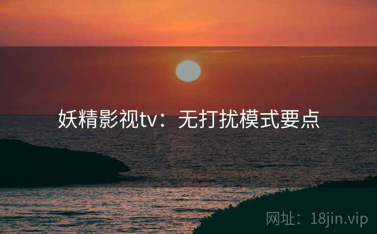 妖精影视tv:无打扰模式要点 妖精影视tv:无打扰模式要点