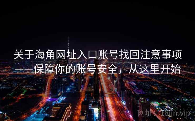 关于海角网址入口账号找回注意事项——保障你的账号安全,从这里开始 关于海角网址入口账号找回注意事项——保障你的账号安全,从这里开始